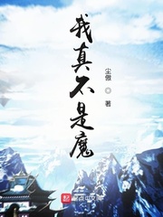 我真不是魔最新章节免费下载