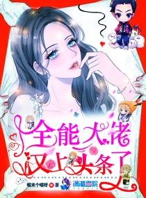全能大佬又上头条了小说免费阅读软件